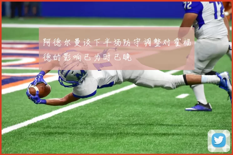 阿德尔曼谈下半场防守调整对霍福德的影响已为时已晚