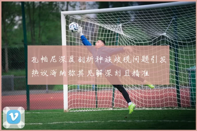 孔帕尼深度剖析种族歧视问题引发热议海纳称其见解深刻且精准