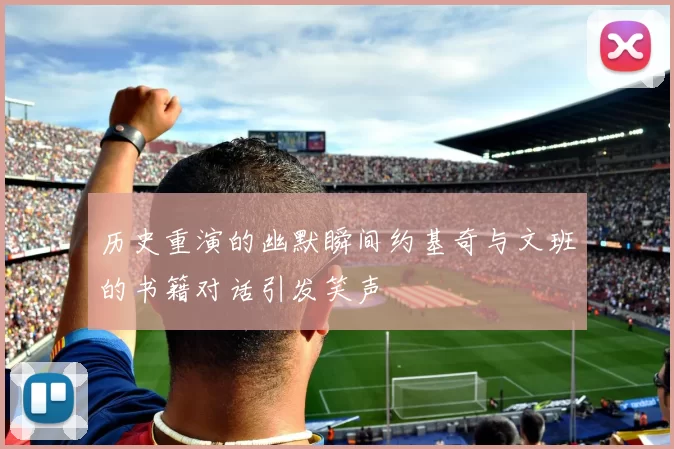 历史重演的幽默瞬间约基奇与文班的书籍对话引发笑声