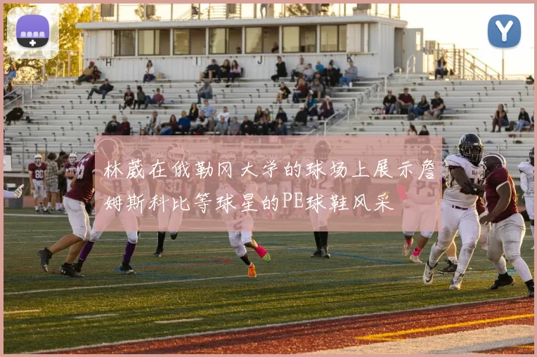 林葳在俄勒冈大学的球场上展示詹姆斯科比等球星的PE球鞋风采
