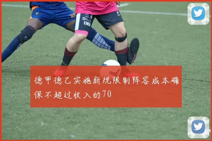 德甲德乙实施新规限制阵容成本确保不超过收入的70