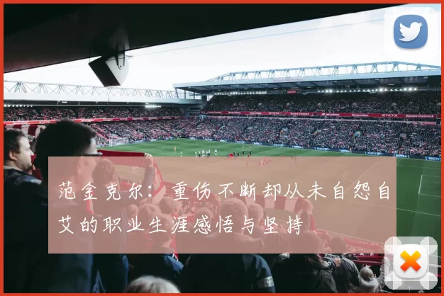 范金克尔：重伤不断却从未自怨自艾的职业生涯感悟与坚持