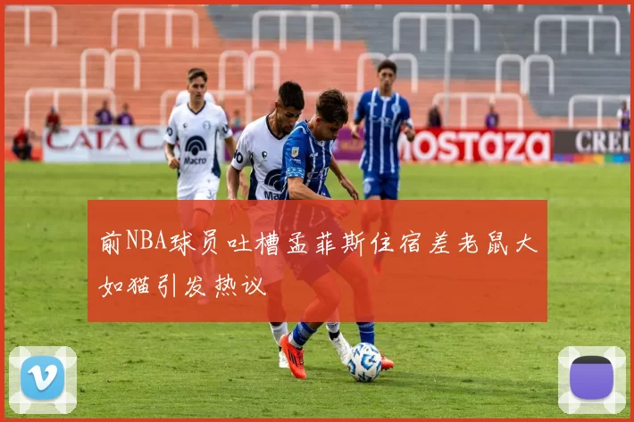 前NBA球员吐槽孟菲斯住宿差老鼠大如猫引发热议